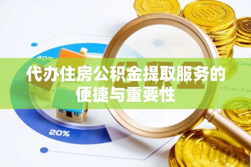 宁晋代办住房公积金提取服务的便捷与重要性