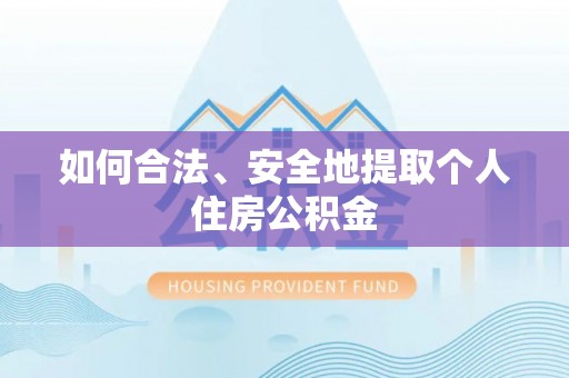 宁晋如何合法、安全地提取个人住房公积金