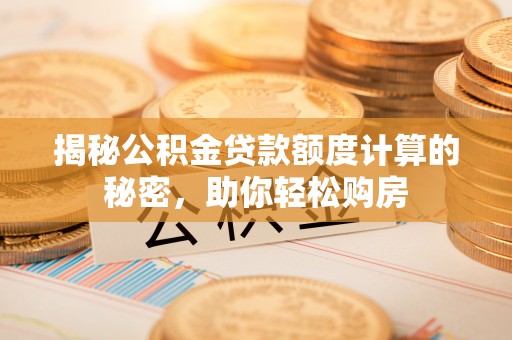 宁晋揭秘公积金贷款额度计算的秘密，助你轻松购房