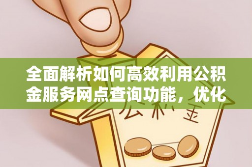 宁晋全面解析如何高效利用公积金服务网点查询功能，优化生活理财规划