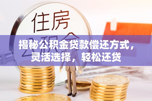 宁晋揭秘公积金贷款偿还方式，灵活选择，轻松还贷