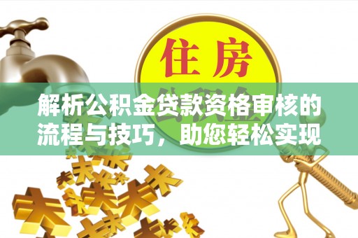 宁晋解析公积金贷款资格审核的流程与技巧，助您轻松实现购房梦