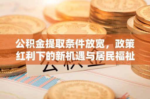 宁晋公积金提取条件放宽，政策红利下的新机遇与居民福祉提升