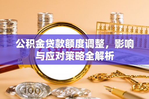 宁晋公积金贷款额度调整，影响与应对策略全解析