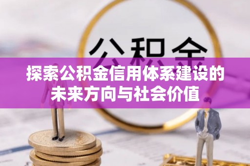 宁晋探索公积金信用体系建设的未来方向与社会价值