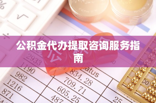 宁晋公积金代办提取咨询服务指南