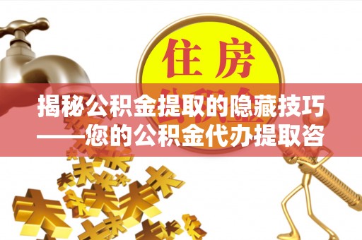 宁晋揭秘公积金提取的隐藏技巧——您的公积金代办提取咨询指南