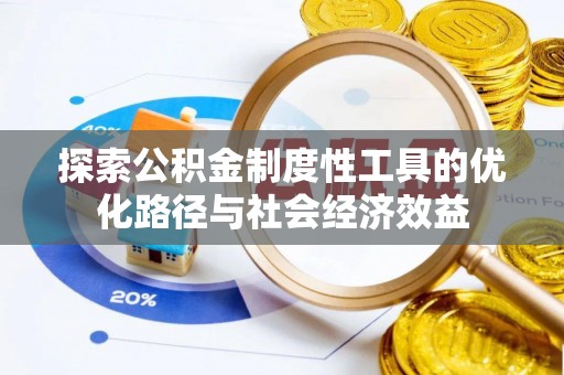 宁晋探索公积金制度性工具的优化路径与社会经济效益