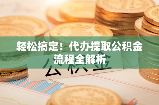 宁晋轻松搞定！代办提取公积金流程全解析