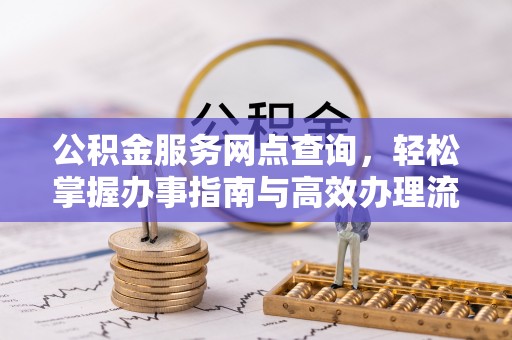 宁晋公积金服务网点查询，轻松掌握办事指南与高效办理流程
