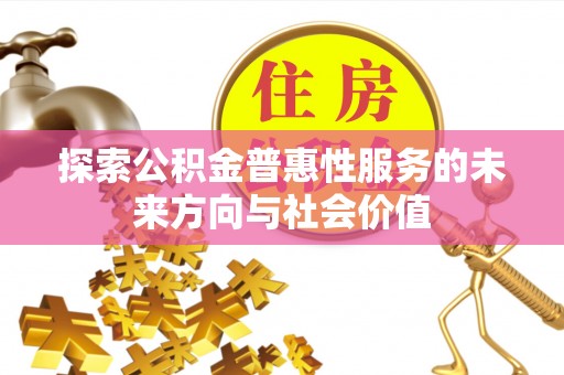 宁晋探索公积金普惠性服务的未来方向与社会价值