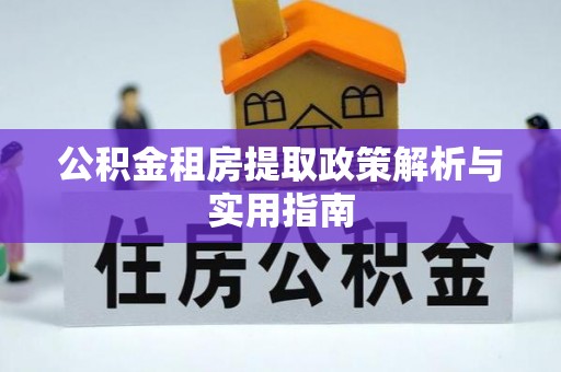 宁晋公积金租房提取政策解析与实用指南