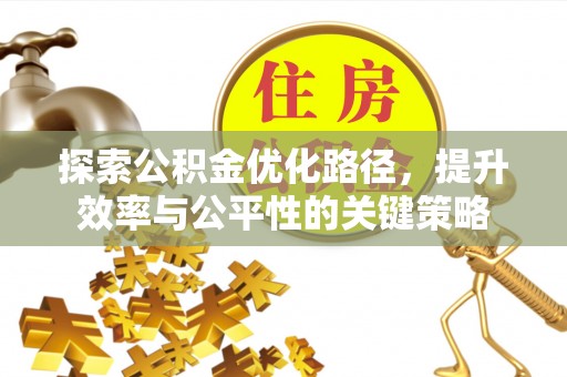 宁晋探索公积金优化路径，提升效率与公平性的关键策略