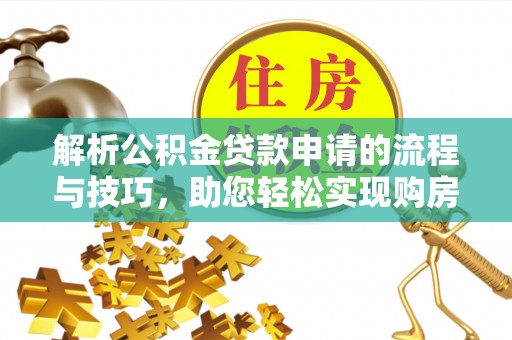 宁晋解析公积金贷款申请的流程与技巧，助您轻松实现购房梦