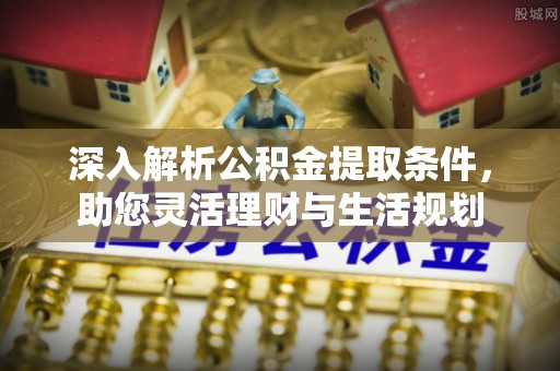 宁晋深入解析公积金提取条件，助您灵活理财与生活规划