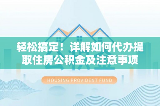 宁晋轻松搞定！详解如何代办提取住房公积金及注意事项