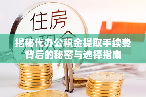 宁晋揭秘代办公积金提取手续费背后的秘密与选择指南