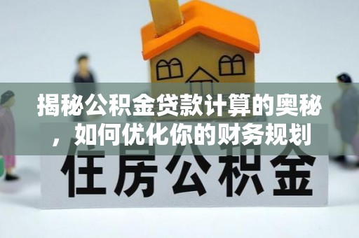 宁晋揭秘公积金贷款计算的奥秘，如何优化你的财务规划