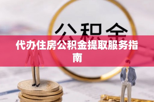 宁晋代办住房公积金提取服务指南