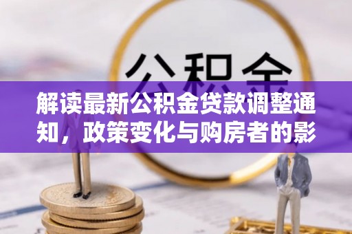 宁晋解读最新公积金贷款调整通知，政策变化与购房者的影响