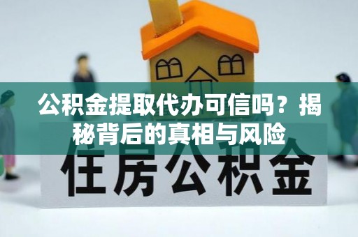 宁晋公积金提取代办可信吗？揭秘背后的真相与风险
