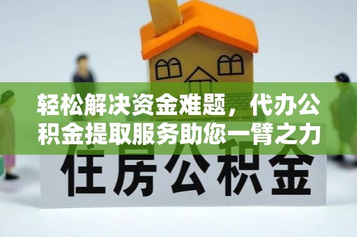 宁晋轻松解决资金难题，代办公积金提取服务助您一臂之力