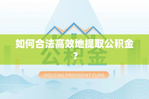 宁晋如何合法高效地提取公积金？