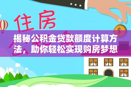 宁晋揭秘公积金贷款额度计算方法，助你轻松实现购房梦想
