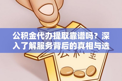宁晋公积金代办提取靠谱吗？深入了解服务背后的真相与选择指南