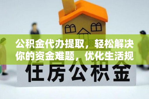 宁晋公积金代办提取，轻松解决你的资金难题，优化生活规划