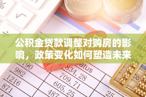 宁晋公积金贷款调整对购房的影响，政策变化如何塑造未来住房市场