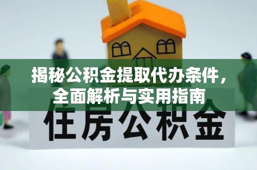 宁晋揭秘公积金提取代办条件，全面解析与实用指南