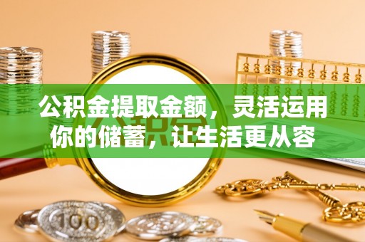 宁晋公积金提取金额，灵活运用你的储蓄，让生活更从容