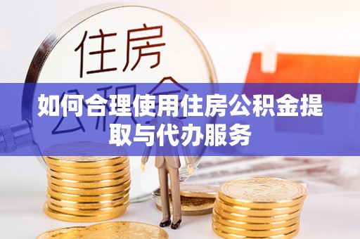 宁晋如何合理使用住房公积金提取与代办服务