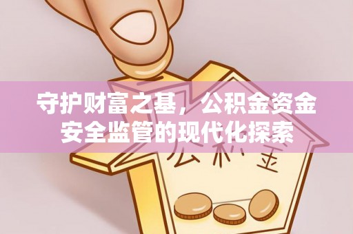 宁晋守护财富之基，公积金资金安全监管的现代化探索