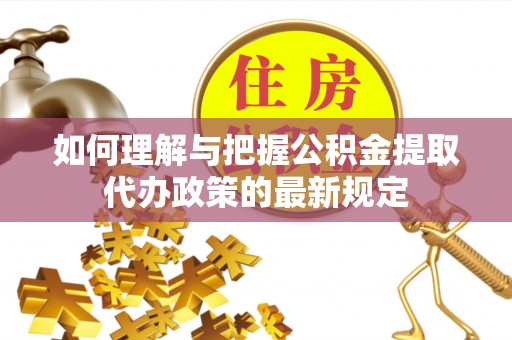 宁晋如何理解与把握公积金提取代办政策的最新规定