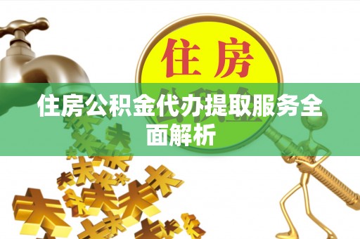宁晋住房公积金代办提取服务全面解析