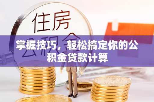 宁晋掌握技巧，轻松搞定你的公积金贷款计算