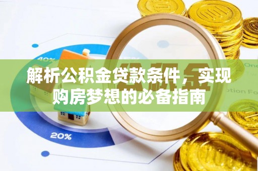 宁晋解析公积金贷款条件，实现购房梦想的必备指南