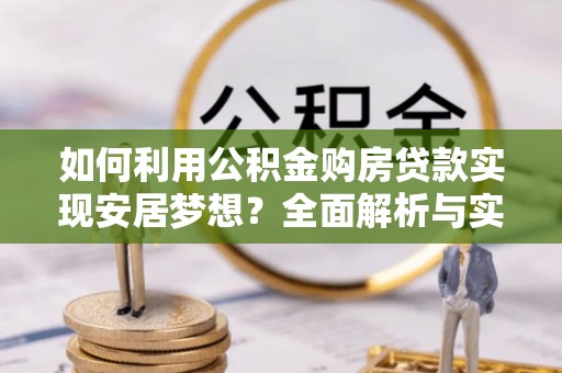 宁晋如何利用公积金购房贷款实现安居梦想？全面解析与实用建议