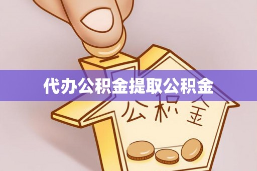 宁晋代办公积金提取公积金