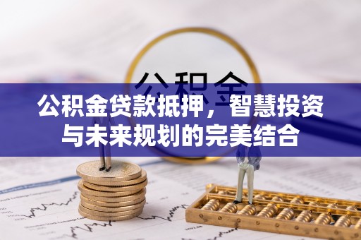 宁晋公积金贷款抵押，智慧投资与未来规划的完美结合