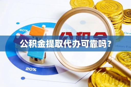 宁晋公积金提取代办可靠吗？
