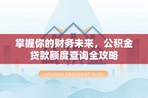 宁晋掌握你的财务未来，公积金贷款额度查询全攻略