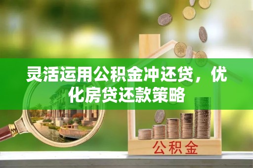 宁晋灵活运用公积金冲还贷，优化房贷还款策略