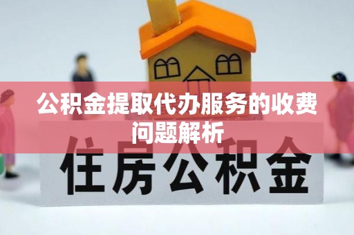 宁晋公积金提取代办服务的收费问题解析