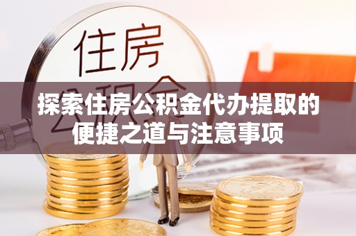宁晋探索住房公积金代办提取的便捷之道与注意事项