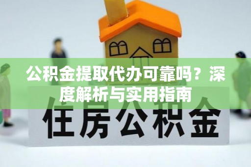 宁晋公积金提取代办可靠吗？深度解析与实用指南