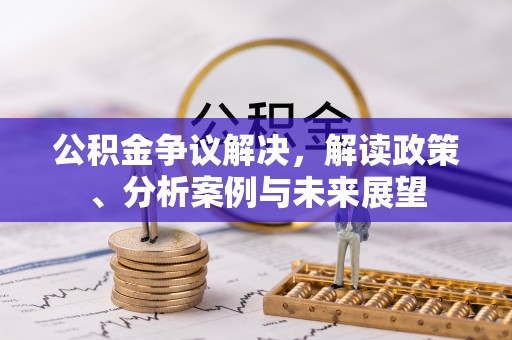 宁晋公积金争议解决，解读政策、分析案例与未来展望