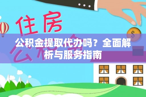 宁晋公积金提取代办吗？全面解析与服务指南